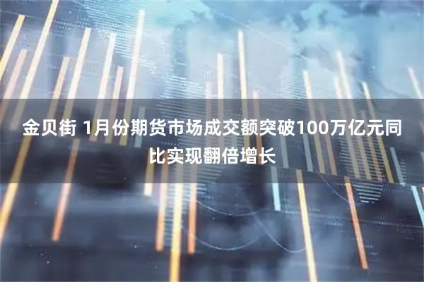 金贝街 1月份期货市场成交额突破100万亿元同比实现翻倍增长
